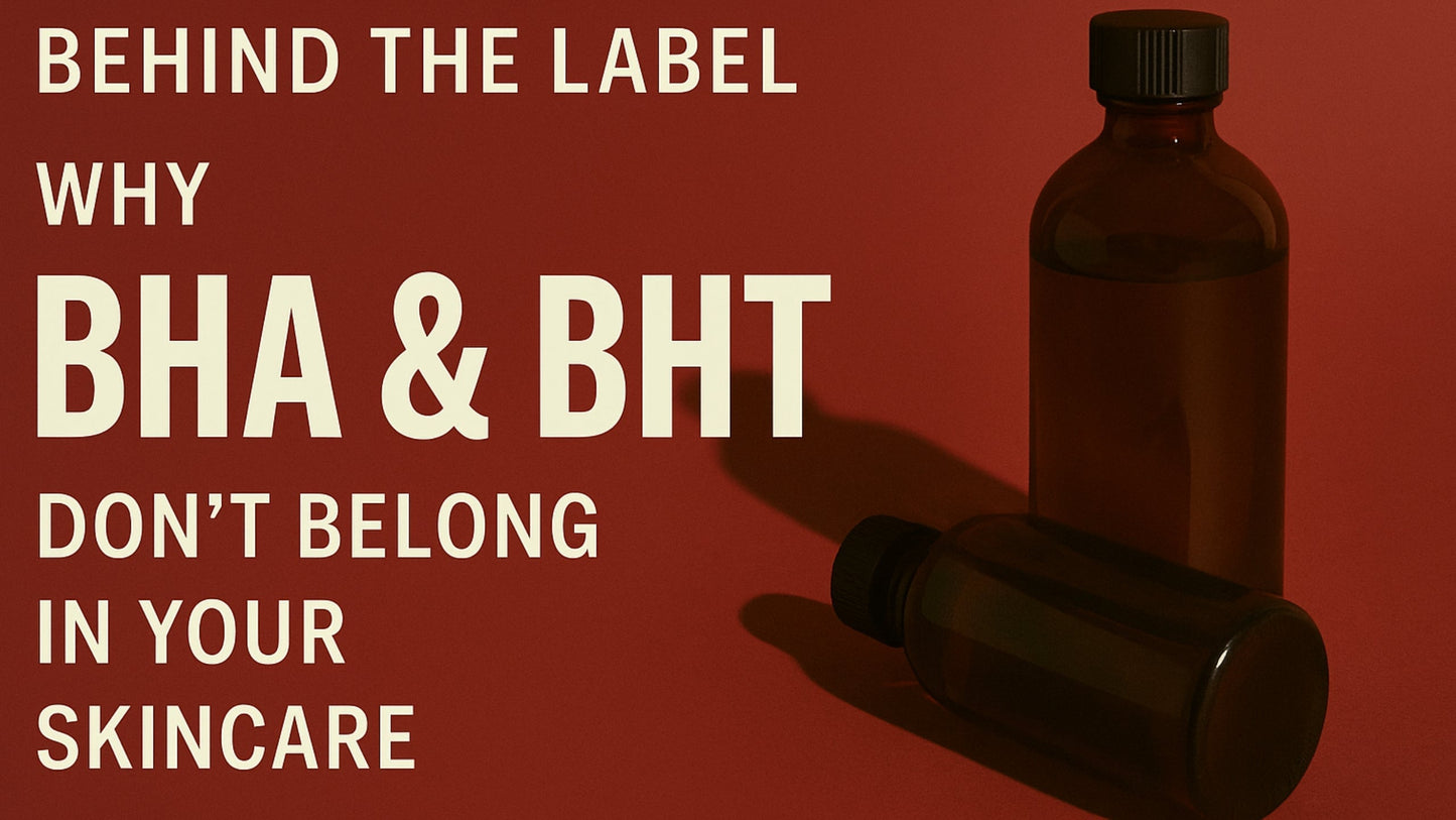Behind the Label: Why BHA & BHT Don’t Belong in Your Skincare